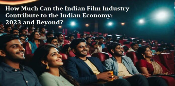 How Much Can the Indian Film Industry including Bollywood Contribute to the Indian Economy in 2023 and Beyond